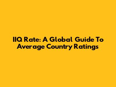 IIQ Rate: A Global Guide To Average Country Ratings