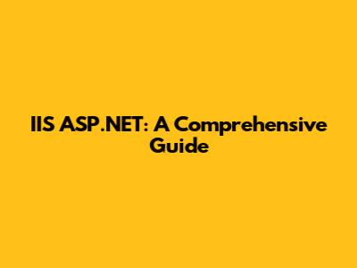 IIS ASP.NET: A Comprehensive Guide