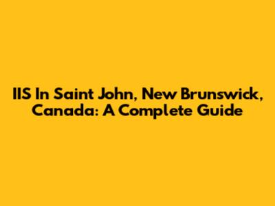 IIS In Saint John, New Brunswick, Canada: A Complete Guide