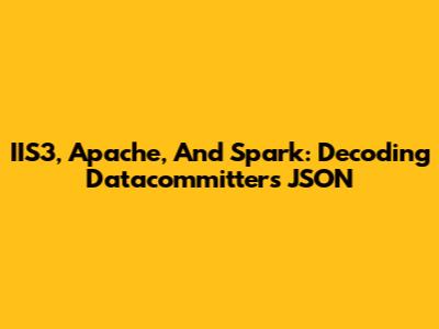 IIS3, Apache, And Spark: Decoding Datacommitters JSON
