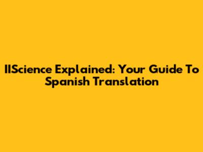 IIScience Explained: Your Guide To Spanish Translation