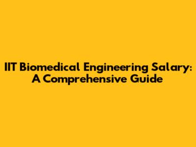 IIT Biomedical Engineering Salary: A Comprehensive Guide