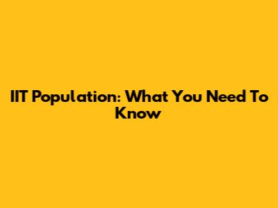 IIT Population: What You Need To Know