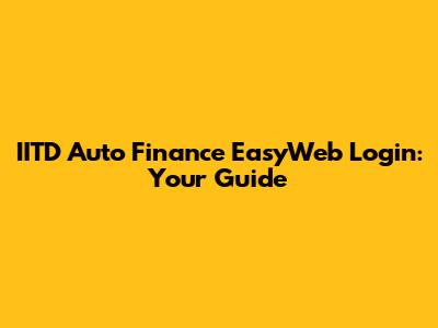 IITD Auto Finance EasyWeb Login: Your Guide