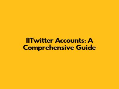 IITwitter Accounts: A Comprehensive Guide