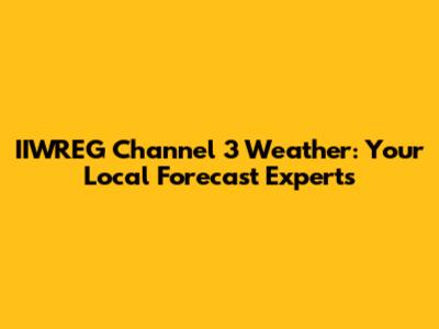 IIWREG Channel 3 Weather: Your Local Forecast Experts