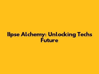 IIpse Alchemy: Unlocking Tech's Future