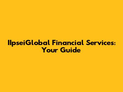 IIpseiGlobal Financial Services: Your Guide