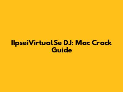 IIpseiVirtualSe DJ: Mac Crack Guide