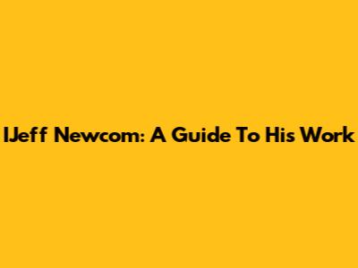 IJeff Newcom: A Guide To His Work