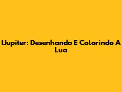 IJupiter: Desenhando E Colorindo A Lua