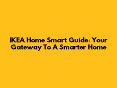 IKEA Home Smart Guide: Your Gateway To A Smarter Home