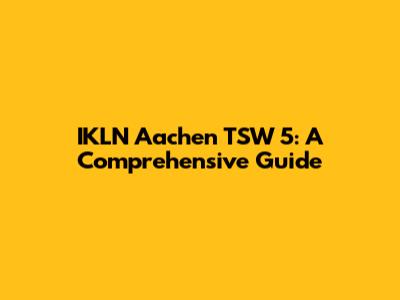 IKLN Aachen TSW 5: A Comprehensive Guide