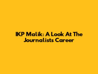 IKP Malik: A Look At The Journalist's Career