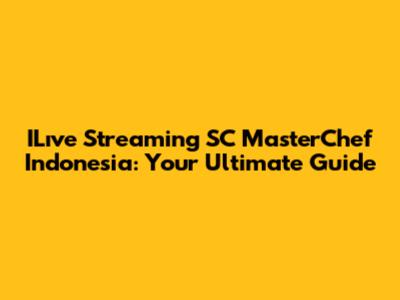 ILıve Streaming SC MasterChef Indonesia: Your Ultimate Guide
