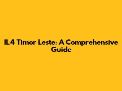 IL4 Timor Leste: A Comprehensive Guide
