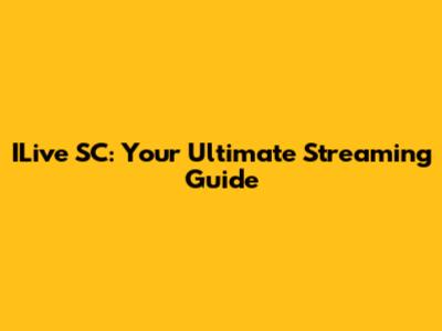 ILive SC: Your Ultimate Streaming Guide