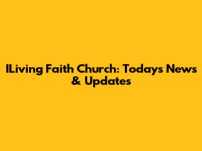 ILiving Faith Church: Today's News & Updates