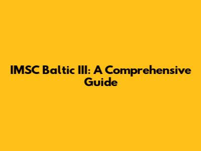 IMSC Baltic III: A Comprehensive Guide