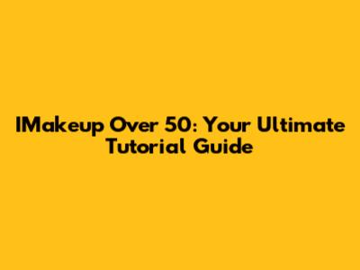 IMakeup Over 50: Your Ultimate Tutorial Guide