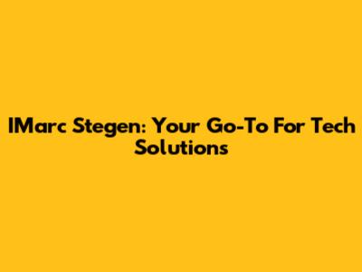 IMarc Stegen: Your Go-To For Tech Solutions