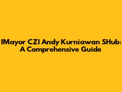 IMayor CZI Andy Kurniawan SHub: A Comprehensive Guide