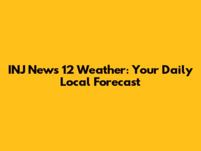 INJ News 12 Weather: Your Daily Local Forecast
