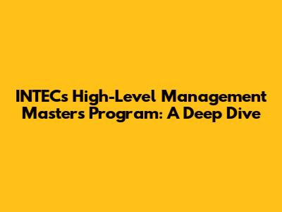 INTEC's High-Level Management Master's Program: A Deep Dive