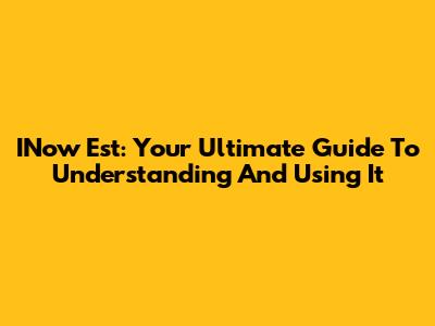 INow Est: Your Ultimate Guide To Understanding And Using It