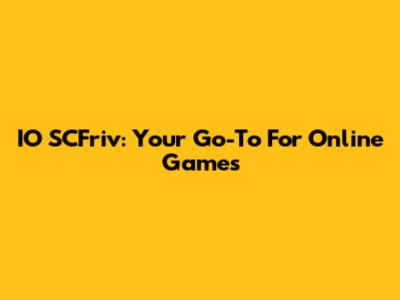 IO SCFriv: Your Go-To For Online Games