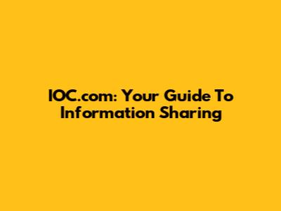 IOC.com: Your Guide To Information Sharing