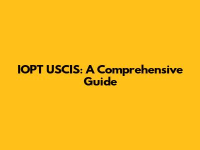 IOPT USCIS: A Comprehensive Guide