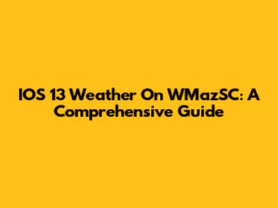 IOS 13 Weather On WMazSC: A Comprehensive Guide