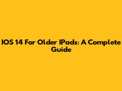 IOS 14 For Older IPads: A Complete Guide