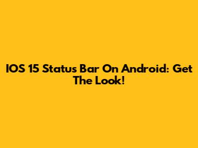 IOS 15 Status Bar On Android: Get The Look!