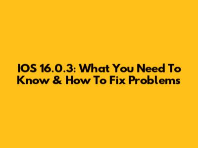 IOS 16.0.3: What You Need To Know & How To Fix Problems