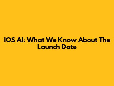 IOS AI: What We Know About The Launch Date