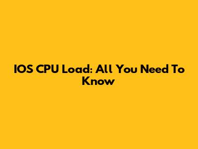 IOS CPU Load: All You Need To Know
