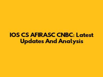 IOS CS AFIRASC CNBC: Latest Updates And Analysis