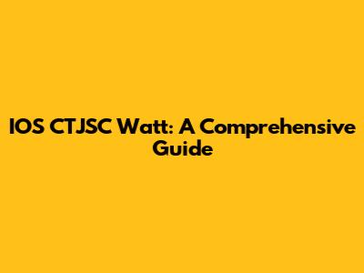 IOS CTJSC Watt: A Comprehensive Guide
