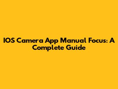 IOS Camera App Manual Focus: A Complete Guide