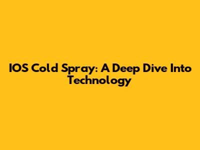 IOS Cold Spray: A Deep Dive Into Technology