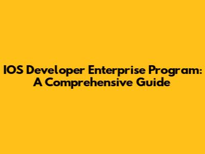 IOS Developer Enterprise Program: A Comprehensive Guide