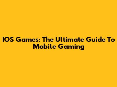 IOS Games: The Ultimate Guide To Mobile Gaming