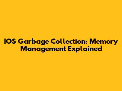 IOS Garbage Collection: Memory Management Explained