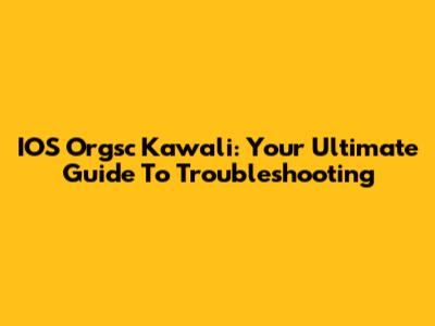 IOS Orgsc Kawali: Your Ultimate Guide To Troubleshooting
