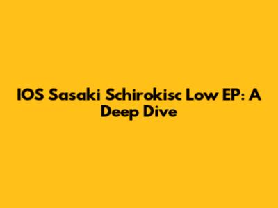 IOS Sasaki Schirokisc Low EP: A Deep Dive