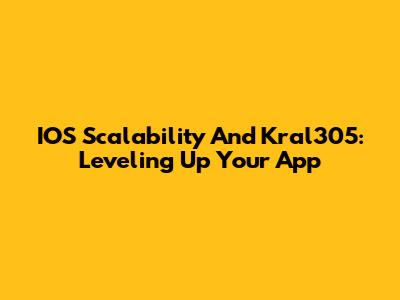 IOS Scalability And Kral305: Leveling Up Your App