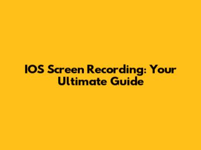 IOS Screen Recording: Your Ultimate Guide