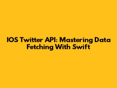 IOS Twitter API: Mastering Data Fetching With Swift